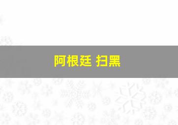 阿根廷 扫黑